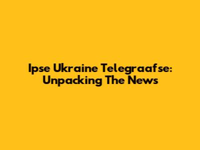 Ipse Ukraine Telegraafse: Unpacking The News