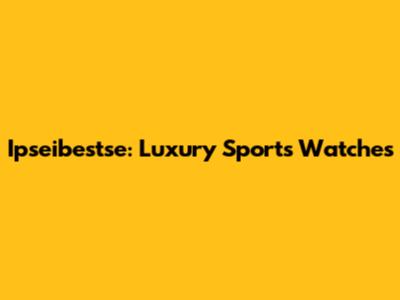 Ipseibestse: Luxury Sports Watches