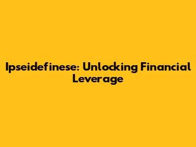 Ipseidefinese: Unlocking Financial Leverage