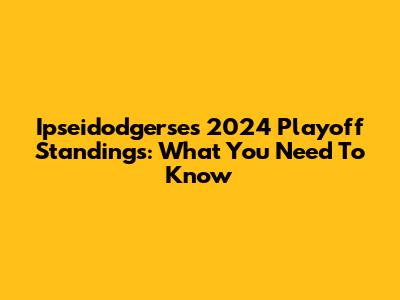Ipseidodgerse's 2024 Playoff Standings: What You Need To Know