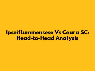 Ipseifluminensese Vs Ceara SC: Head-to-Head Analysis
