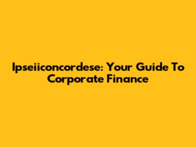 Ipseiiconcordese: Your Guide To Corporate Finance