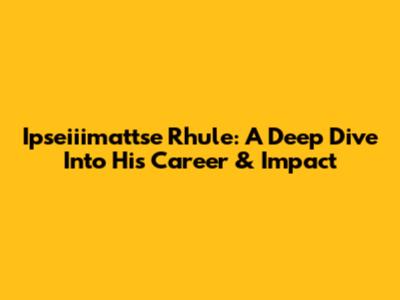 Ipseiiimattse Rhule: A Deep Dive Into His Career & Impact