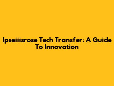 Ipseiiisrose Tech Transfer: A Guide To Innovation