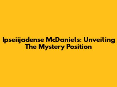 Ipseiijadense McDaniels: Unveiling The Mystery Position