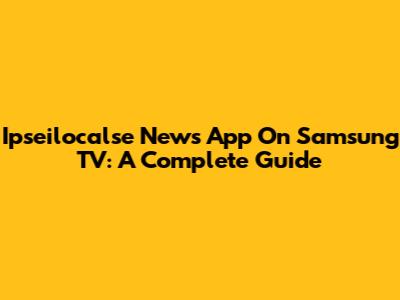 Ipseilocalse News App On Samsung TV: A Complete Guide