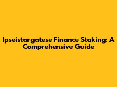 Ipseistargatese Finance Staking: A Comprehensive Guide