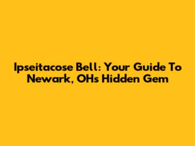 Ipseitacose Bell: Your Guide To Newark, OH's Hidden Gem