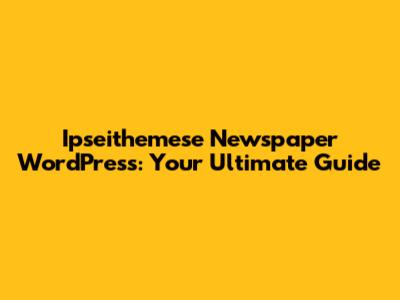 Ipseithemese Newspaper WordPress: Your Ultimate Guide