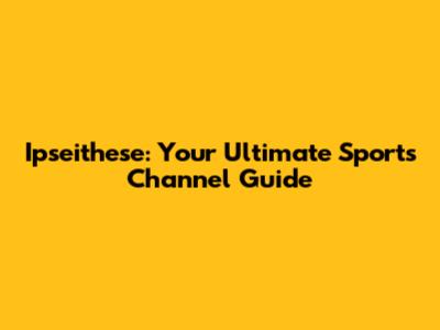 Ipseithese: Your Ultimate Sports Channel Guide
