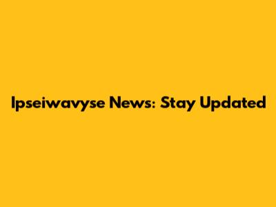Ipseiwavyse News: Stay Updated