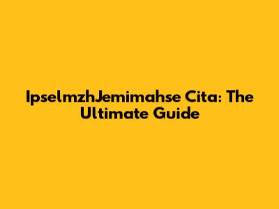 IpselmzhJemimahse Cita: The Ultimate Guide