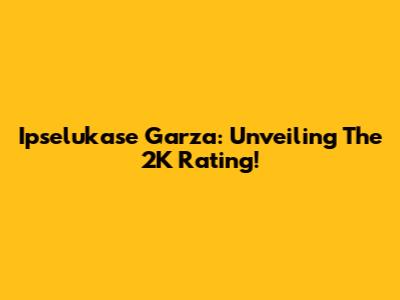 Ipselukase Garza: Unveiling The 2K Rating!