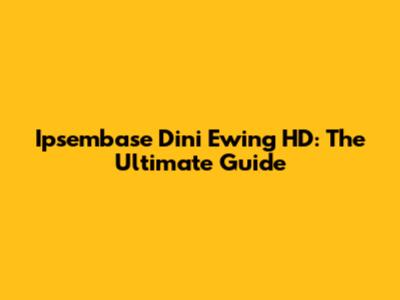 Ipsembase Dini Ewing HD: The Ultimate Guide
