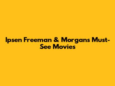 Ipsen Freeman & Morgan's Must-See Movies