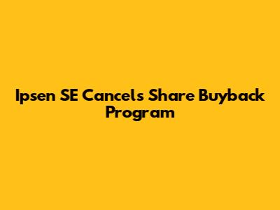 Ipsen SE Cancels Share Buyback Program