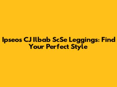 Ipseos CJ Ilbab ScSe Leggings: Find Your Perfect Style