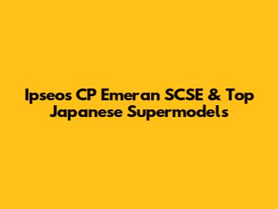 Ipseos CP Emeran SCSE & Top Japanese Supermodels