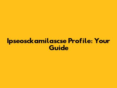 Ipseosckamilascse Profile: Your Guide