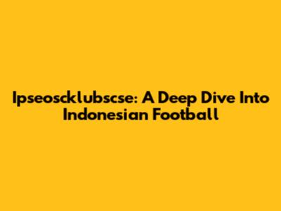 Ipseoscklubscse: A Deep Dive Into Indonesian Football