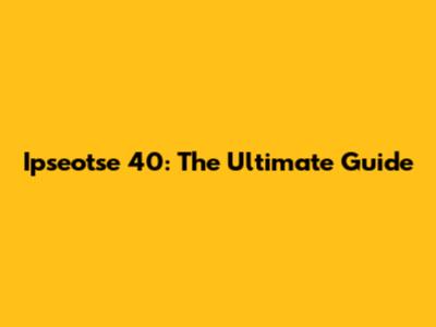 Ipseotse 40: The Ultimate Guide