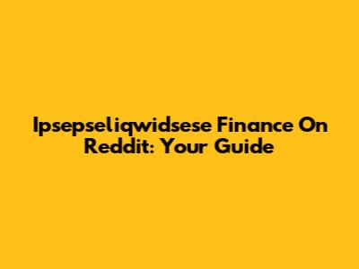 Ipsepseliqwidsese Finance On Reddit: Your Guide