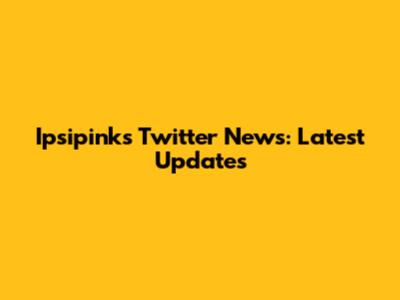 Ipsipinks Twitter News: Latest Updates