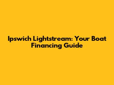 Ipswich Lightstream: Your Boat Financing Guide