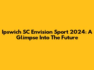 Ipswich SC Envision Sport 2024: A Glimpse Into The Future