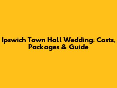 Ipswich Town Hall Wedding: Costs, Packages & Guide