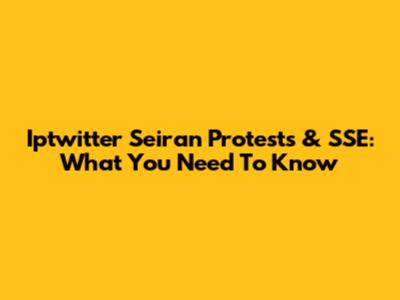 Iptwitter Seiran Protests & SSE: What You Need To Know
