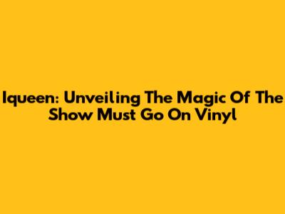 Iqueen: Unveiling The Magic Of 'The Show Must Go On' Vinyl