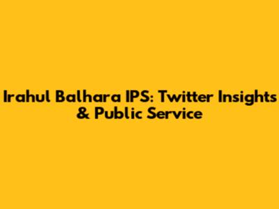 Irahul Balhara IPS: Twitter Insights & Public Service