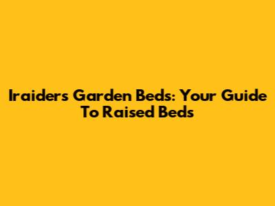 Iraiders Garden Beds: Your Guide To Raised Beds