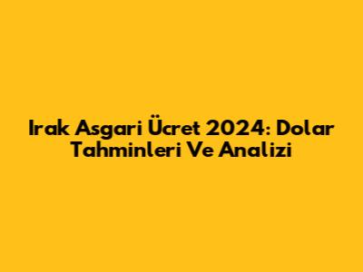 Irak Asgari Ücret 2024: Dolar Tahminleri Ve Analizi