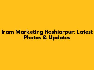 Iram Marketing Hoshiarpur: Latest Photos & Updates
