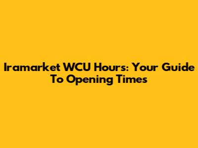 Iramarket WCU Hours: Your Guide To Opening Times