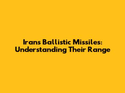 Iran's Ballistic Missiles: Understanding Their Range