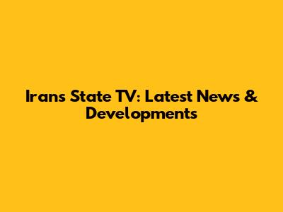 Iran's State TV: Latest News & Developments