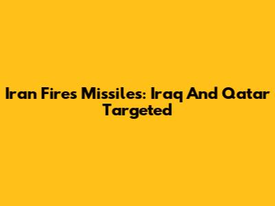 Iran Fires Missiles: Iraq And Qatar Targeted