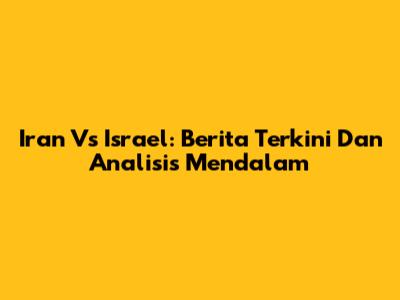 Iran Vs Israel: Berita Terkini Dan Analisis Mendalam