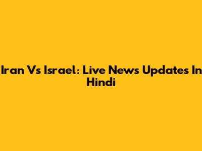 Iran Vs Israel: Live News Updates In Hindi