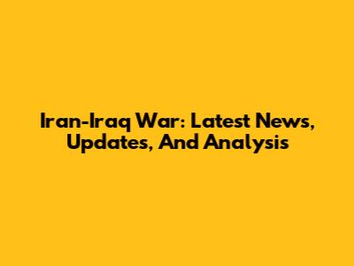 Iran-Iraq War: Latest News, Updates, And Analysis