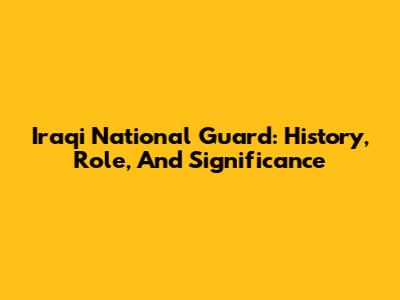 Iraqi National Guard: History, Role, And Significance