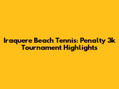 Iraquere Beach Tennis: Penalty 3k Tournament Highlights
