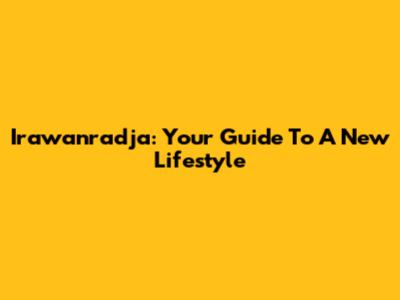 Irawanradja: Your Guide To A New Lifestyle