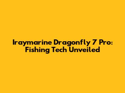 Iraymarine Dragonfly 7 Pro: Fishing Tech Unveiled