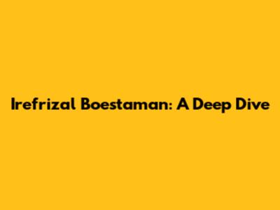 Irefrizal Boestaman: A Deep Dive