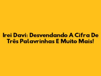 Irei Davi: Desvendando A Cifra De Três Palavrinhas E Muito Mais!