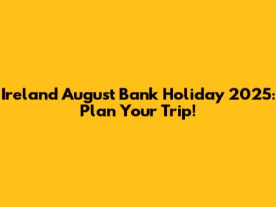 Ireland August Bank Holiday 2025: Plan Your Trip!